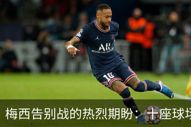 梅西告别战的热烈期盼：十座球场也不嫌满